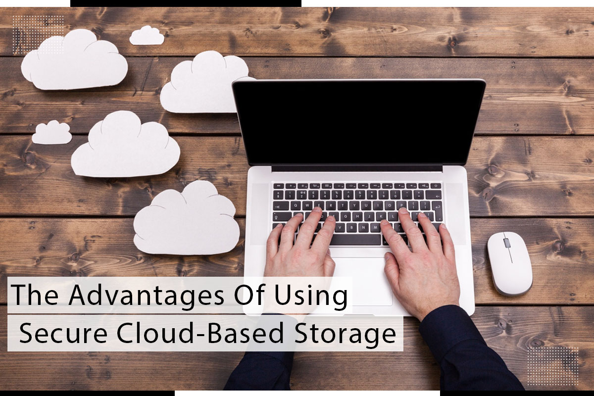 The Advantages Of Using Secure Cloud Based Storage